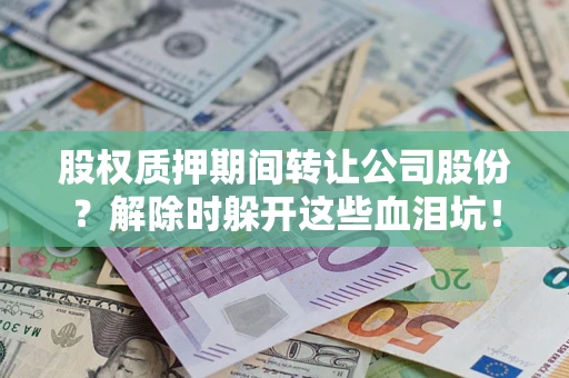 北京股权质押期间转让公司股份？解除时躲开这些血泪坑！