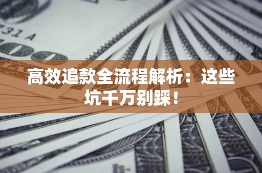北京高效追款全流程解析：这些坑千万别踩！