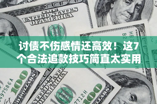 北京讨债不伤感情还高效！这7个合法追款技巧简直太实用