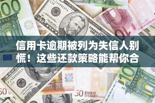 北京信用卡逾期被列为失信人别慌！这些还款策略能帮你合法止损