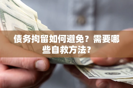 北京债务拘留如何避免？需要哪些自救方法？