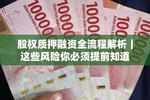 北京股权质押融资全流程解析｜这些风险你必须提前知道