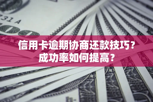 北京信用卡逾期协商还款技巧？成功率如何提高？