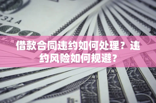 北京借款合同违约如何处理？违约风险如何规避？