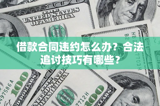 北京借款合同违约怎么办？合法追讨技巧有哪些？