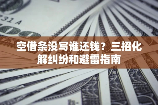 北京空借条没写谁还钱？三招化解纠纷和避雷指南