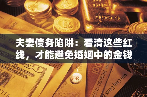 北京夫妻债务陷阱：看清这些红线，才能避免婚姻中的金钱危机