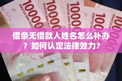 北京借条无借款人姓名怎么补办？如何认定法律效力？