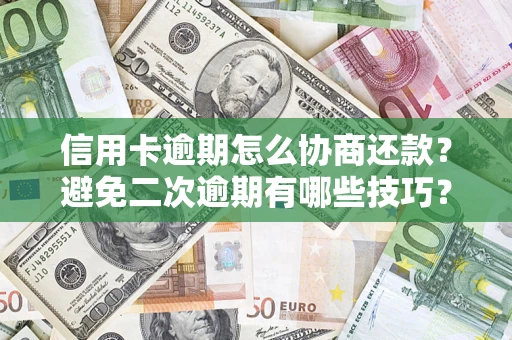 北京信用卡逾期怎么协商还款？避免二次逾期有哪些技巧？