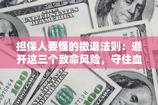 北京担保人要懂的撤退法则：避开这三个致命风险，守住血汗钱