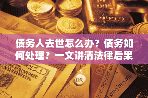 北京债务人去世怎么办？债务如何处理？一文讲清法律后果