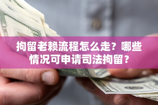 北京拘留老赖流程怎么走？哪些情况可申请司法拘留？