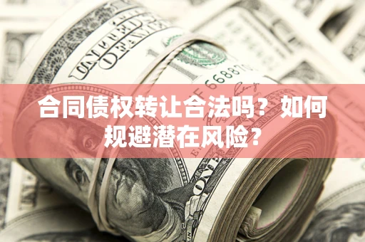 北京合同债权转让合法吗？如何规避潜在风险？