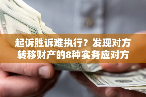 北京起诉胜诉难执行？发现对方转移财产的8种实务应对方案