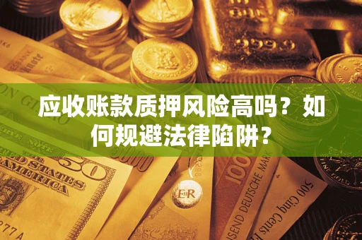 北京应收账款质押风险高吗？如何规避法律陷阱？