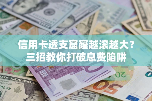 北京信用卡透支窟窿越滚越大？三招教你打破息费陷阱