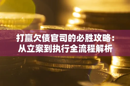 北京打赢欠债官司的必胜攻略：从立案到执行全流程解析