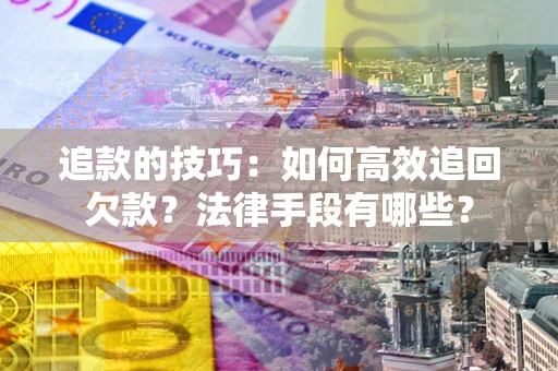 北京追款的技巧：如何高效追回欠款？法律手段有哪些？