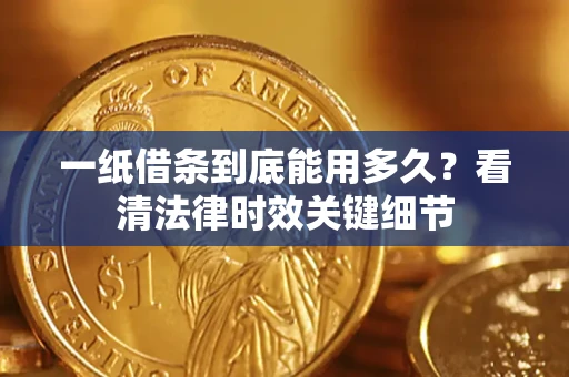 北京一纸借条到底能用多久？看清法律时效关键细节