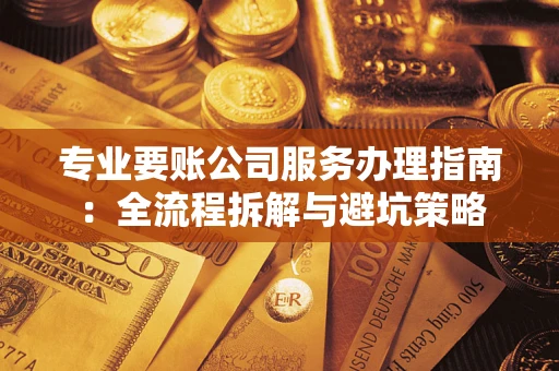 北京专业要账公司服务办理指南：全流程拆解与避坑策略
