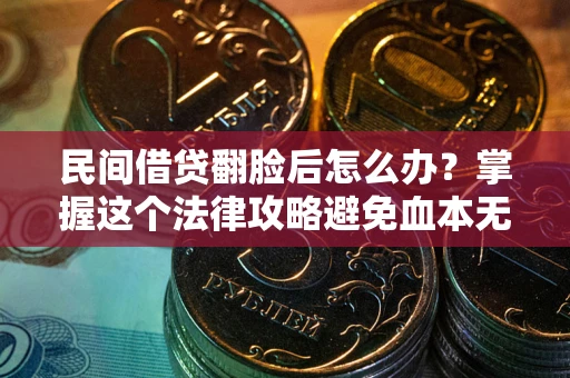 北京民间借贷翻脸后怎么办？掌握这个法律攻略避免血本无归