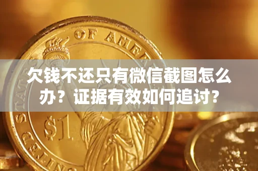北京欠钱不还只有微信截图怎么办？证据有效如何追讨？