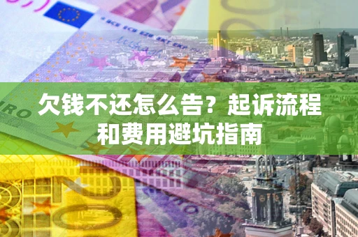 北京欠钱不还怎么告？起诉流程和费用避坑指南