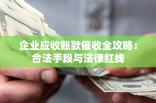 北京企业应收账款催收全攻略：合法手段与法律红线