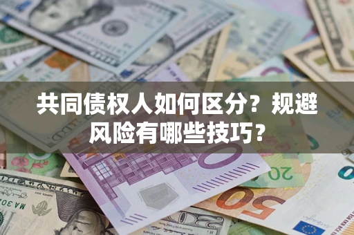 北京共同债权人如何区分？规避风险有哪些技巧？