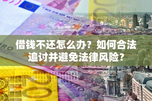 北京借钱不还怎么办？如何合法追讨并避免法律风险？
