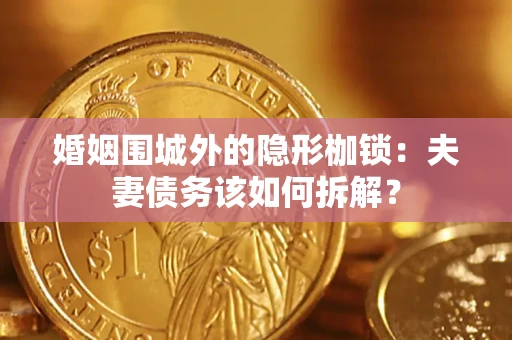 北京婚姻围城外的隐形枷锁：夫妻债务该如何拆解？