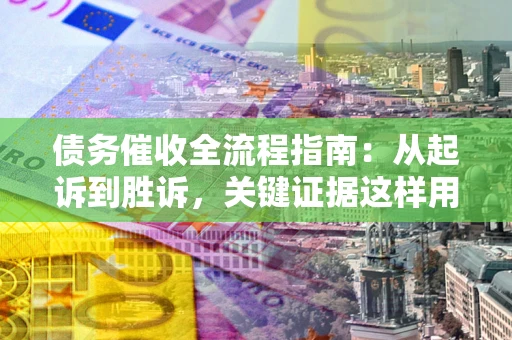 北京债务催收全流程指南：从起诉到胜诉，关键证据这样用