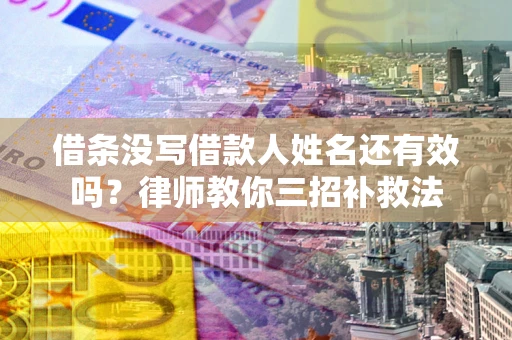 北京借条没写借款人姓名还有效吗？律师教你三招补救法