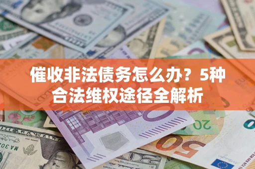 北京催收非法债务怎么办？5种合法维权途径全解析