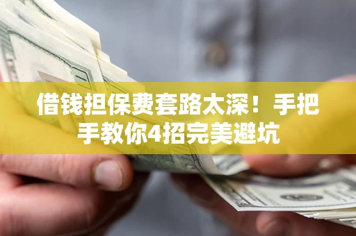 北京借钱担保费套路太深！手把手教你4招完美避坑