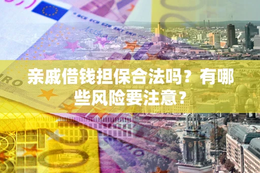 北京亲戚借钱担保合法吗？有哪些风险要注意？
