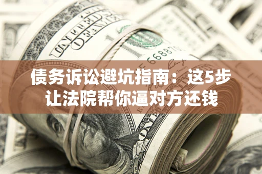 北京债务诉讼避坑指南：这5步让法院帮你逼对方还钱