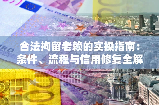 北京合法拘留老赖的实操指南:条件、流程与信用修复全解析 北京合法拘留老赖的实操指南:条件、流程与信用修复全解析