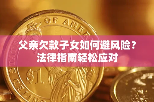 北京父亲欠款子女如何避风险？法律指南轻松应对