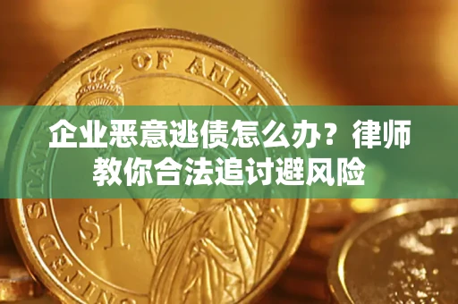 北京企业恶意逃债怎么办？律师教你合法追讨避风险