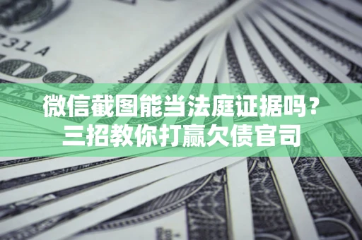 北京微信截图能当法庭证据吗？三招教你打赢欠债官司