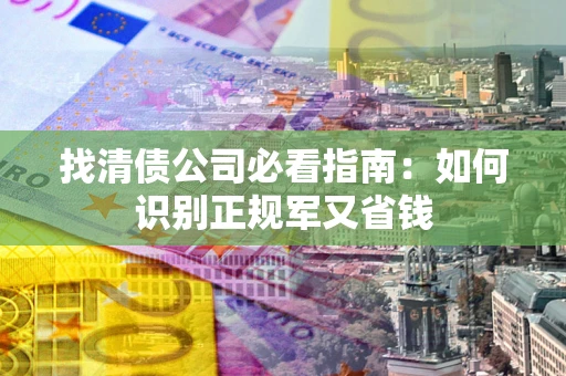 北京找清债公司必看指南：如何识别正规军又省钱