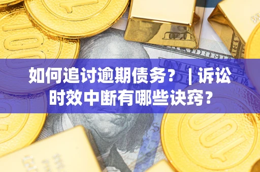 北京如何追讨逾期债务？ | 诉讼时效中断有哪些诀窍？