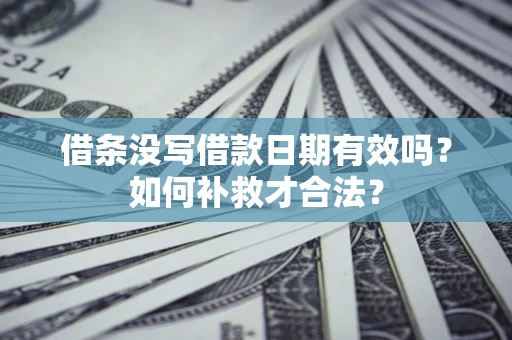 北京借条没写借款日期有效吗？如何补救才合法？