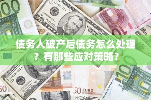 北京债务人破产后债务怎么处理？有那些应对策略？