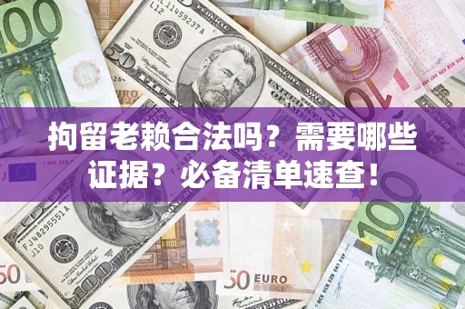 北京拘留老赖合法吗？需要哪些证据？必备清单速查！