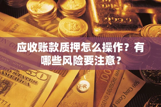 北京应收账款质押怎么操作？有哪些风险要注意？