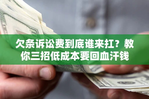北京欠条诉讼费到底谁来扛？教你三招低成本要回血汗钱